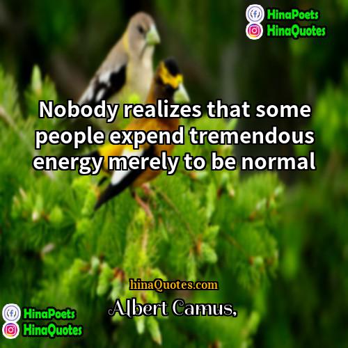 Albert Camus Quotes | Nobody realizes that some people expend tremendous